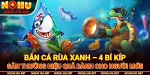 Bắn-Cá-Rùa-Xanh-–-4-Bí-Kíp-Săn-Thưởng-Hiệu-Quả-Dành-Cho-Người-Mới