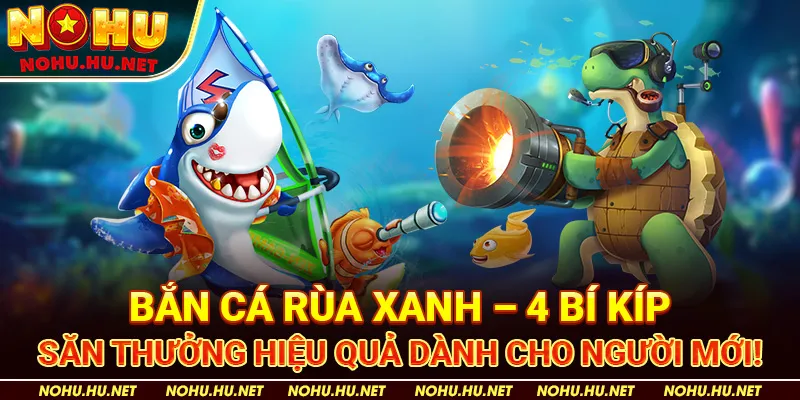 Bắn-Cá-Rùa-Xanh-–-4-Bí-Kíp-Săn-Thưởng-Hiệu-Quả-Dành-Cho-Người-Mới