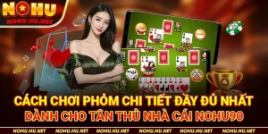 Cách Chơi Phỏm Chi Tiết Đầy Đủ Nhất Dành Cho Tân Thủ Nhà Cái Nohu90