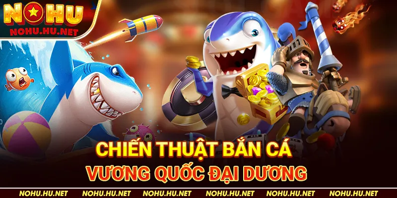 Chiến-Thuật-Bắn-Cá-Vương-Quốc-Đại-Dương