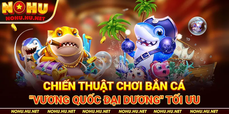 Chiến Thuật Bắn Cá "Vương Quốc Đại Dương" Để Tối Đa Lợi Nhuận Tại Nohu90 3 Chiến Thuật Chơi Bắn Cá "Vương Quốc Đại Dương" Tối Ưu - Nohu90