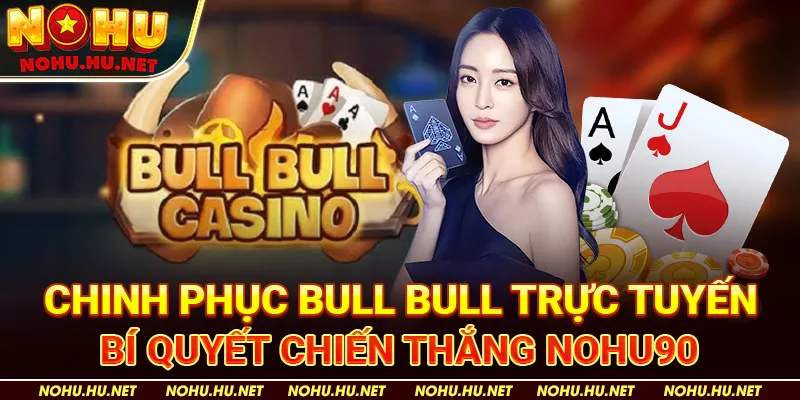 Chinh Phục Bull Bull Trực Tuyến – Bí Quyết Chiến Thắng Nohu90