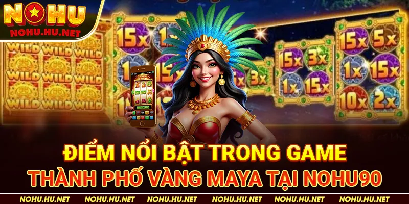 Điểm nổi bật trong game Thành Phố Vàng Maya tại Nohu90