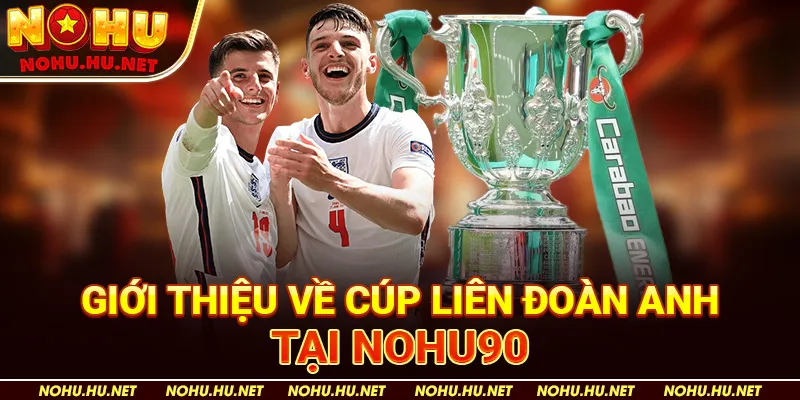 Tổng Hợp Lịch Thi Đấu Cúp Liên Đoàn Anh Mới Nhất Tại Nohu90 2 Giới Thiệu Về Cúp Liên Đoàn Anh tại Nohu90