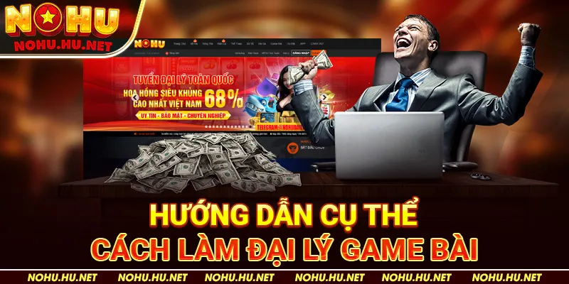Hướng Dẫn Cụ Thể Cách Làm Đại Lý Game Bài