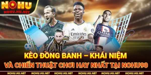 Kèo Đồng Banh – Khái Niệm Và Chiến Thuật Chơi Hay Nhất Tại Nohu90