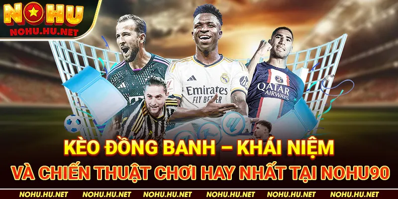 Kèo Đồng Banh – Khái Niệm Và Chiến Thuật Chơi Hay Nhất Tại Nohu90