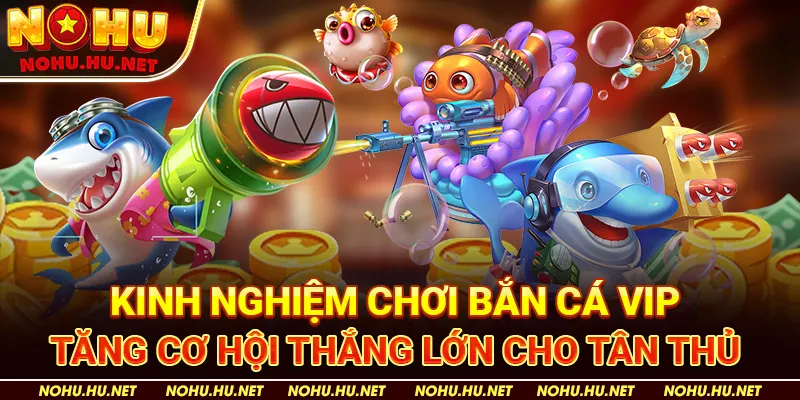 Kinh Nghiệm Chơi Bắn Cá VIP Tăng Cơ Hội Thắng Lớn Cho Tân Thủ