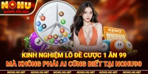Kinh nghiệm lô đề cược 1 ăn 99 mà không phải ai cũng biết tại Nohu90