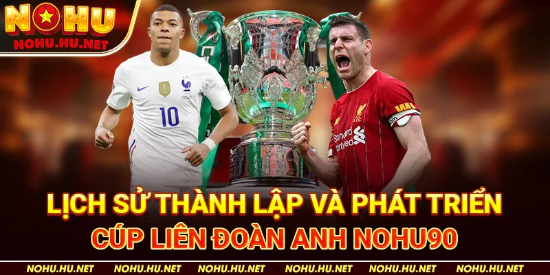 Tổng Hợp Lịch Thi Đấu Cúp Liên Đoàn Anh Mới Nhất Tại Nohu90 3 Lịch Sử Thành Lập Và Phát Triển Cúp Liên Đoàn Anh Nohu90