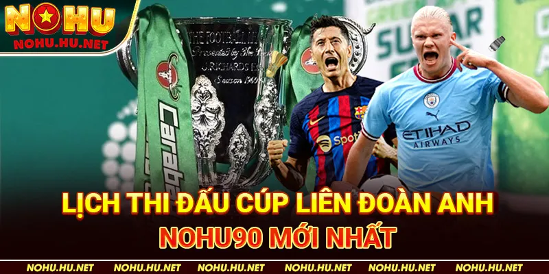 Tổng Hợp Lịch Thi Đấu Cúp Liên Đoàn Anh Mới Nhất Tại Nohu90 5 Lịch Thi Đấu Cúp Liên Đoàn Anh Nohu90 Mới Nhất
