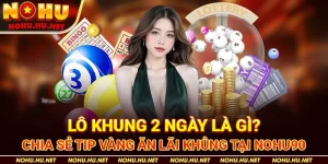 Lô-Khung-2-Ngày-Là-Gì-Chia-Sẻ-Tip-Vàng-Ăn-Lãi-Khủng-Tại-Nohu90