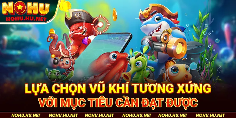 Lựa chọn vũ khí tương xứng với mục tiêu cần đạt được