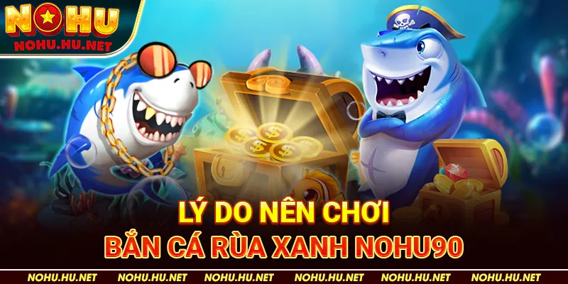 Lý Do Nên Chơi Bắn Cá Rùa Xanh Nohu90