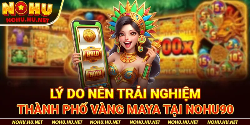 Lý do nên trải nghiệm Thành Phố Vàng Maya tại Nohu90