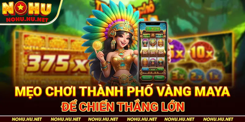Mẹo chơi Thành Phố Vàng Maya để chiến thắng lớn