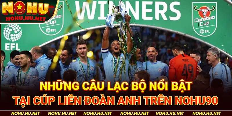 Tổng Hợp Lịch Thi Đấu Cúp Liên Đoàn Anh Mới Nhất Tại Nohu90 4 Những Câu Lạc Bộ Nổi Bật Tại Cúp Liên Đoàn Anh trên Nohu90