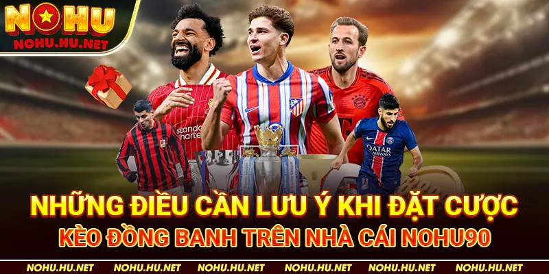 Những Điều Cần Lưu Ý Khi Đặt Cược Kèo Đồng Banh trên nhà cái Nohu90