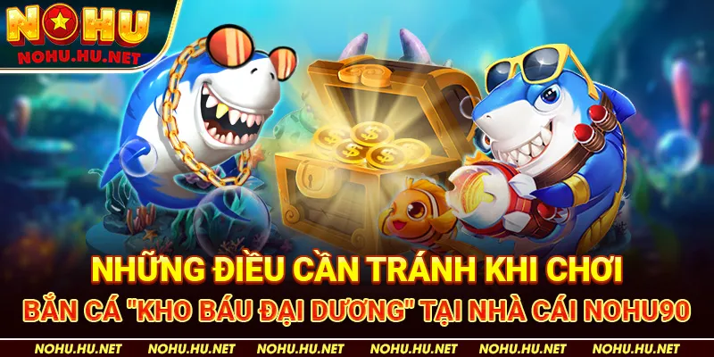 Chiến Lược Chơi Bắn Cá "Kho Báu Đại Dương" Để Tăng Phần Thưởng Tại Nohu90 4 Những Điều Cần Tránh Khi Chơi Bắn Cá "Kho Báu Đại Dương" tại nhà cái Nohu90
