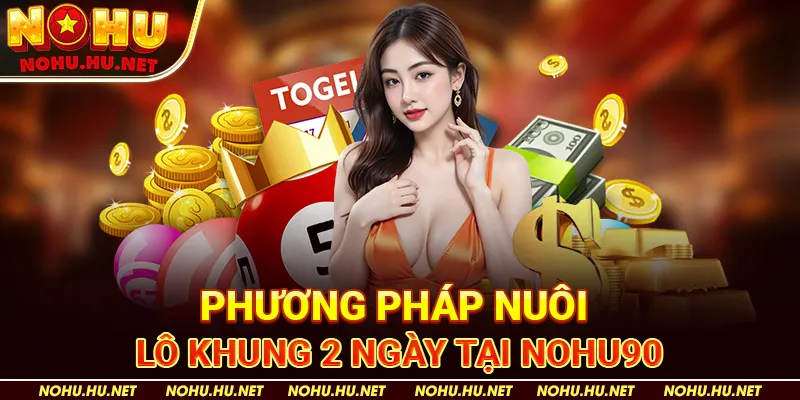 Phương pháp nuôi lô khung 2 ngày tại Nohu90