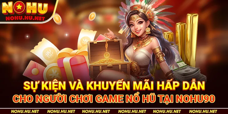 Sự kiện và khuyến mãi hấp dẫn cho người chơi game nổ hũ tại Nohu90