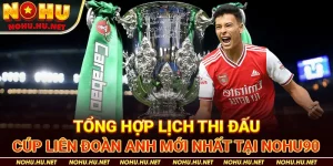 Tổng Hợp Lịch Thi Đấu Cúp Liên Đoàn Anh Mới Nhất Tại Nohu90