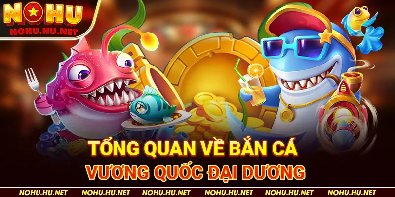 Chiến Thuật Bắn Cá "Vương Quốc Đại Dương" Để Tối Đa Lợi Nhuận Tại Nohu90 2 Tổng Quan Về Bắn Cá "Vương Quốc Đại Dương" Nohu90