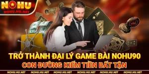 Trở-Thành-Đại-Lý-Game-Bài-Nohu90---Con-Đường-Kiếm-Tiền-Bất-Tận