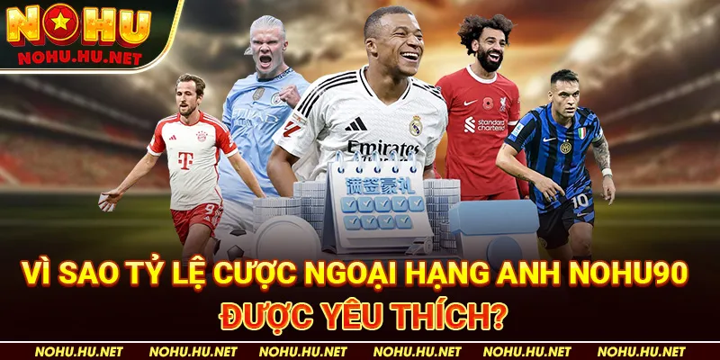 Vì sao tỷ lệ cược Ngoại Hạng Anh Nohu90 được yêu thích?