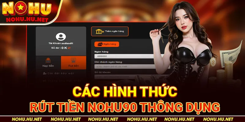 Các Hình Thức Rút Tiền Nohu90 Thông Dụng