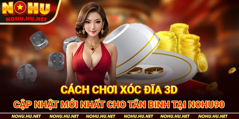 Cách-Chơi-Xóc-Đĩa-3D-Cập-Nhật-Mới-Nhất-Cho-Tân-Binh-tại-Nohu90