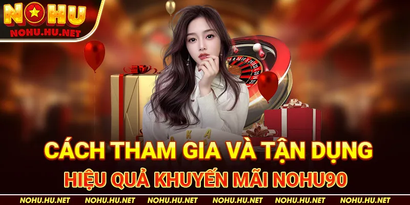 Cách Tham Gia Và Tận Dụng Hiệu Quả Khuyến Mãi Nohu90