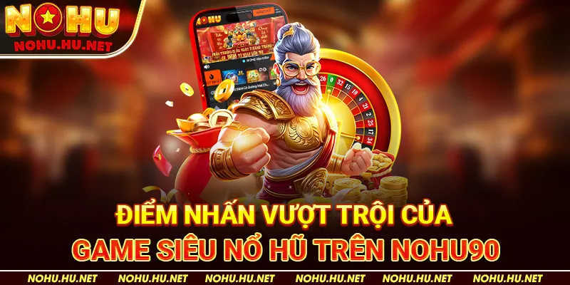 Điểm Nhấn Vượt Trội Của Game Siêu Nổ Hũ trên Nohu90