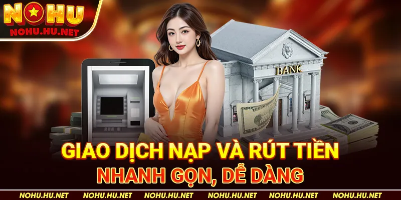 Giao Dịch Nạp Và Rút Tiền Nhanh Gọn, Dễ Dàng