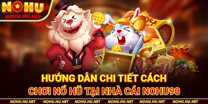 Hướng Dẫn Chi Tiết Cách Chơi Nổ Hũ tại nhà cái Nohu90