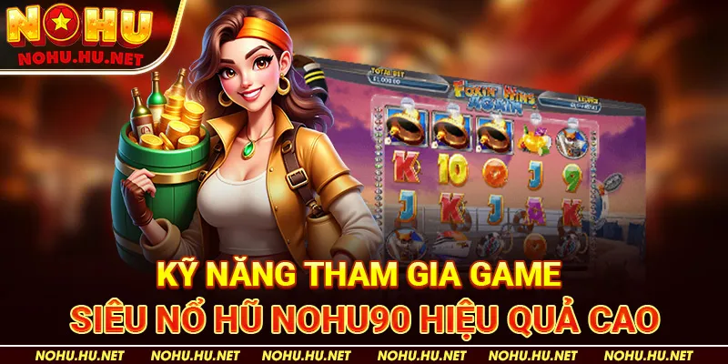 Kỹ Năng Tham Gia Game Siêu Nổ Hũ Nohu90 Hiệu Quả Cao