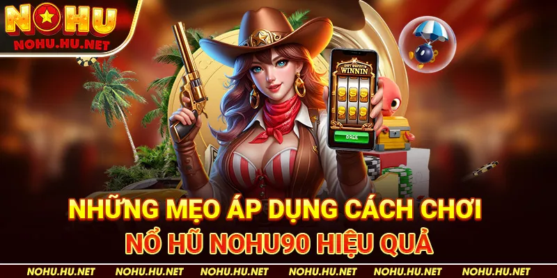 Những Mẹo Áp Dụng Cách Chơi Nổ Hũ Nohu90 Hiệu Quả
