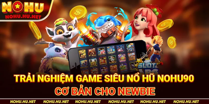 Trải Nghiệm Game Siêu Nổ Hũ Nohu90 Cơ Bản Cho Newbie